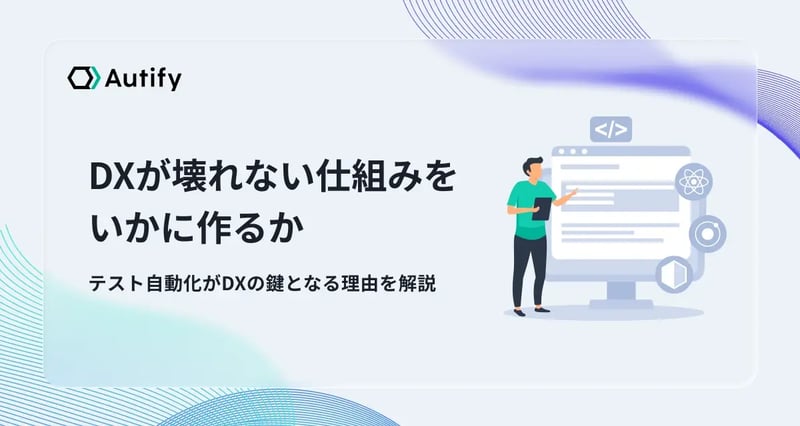 DXが壊れない仕組みをいかに作るか｜テスト自動化がDXの鍵となる理由を解説