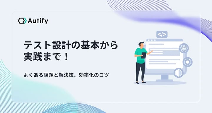 テスト設計の基本から実践まで！よくある課題と解決策、効率化のコツ